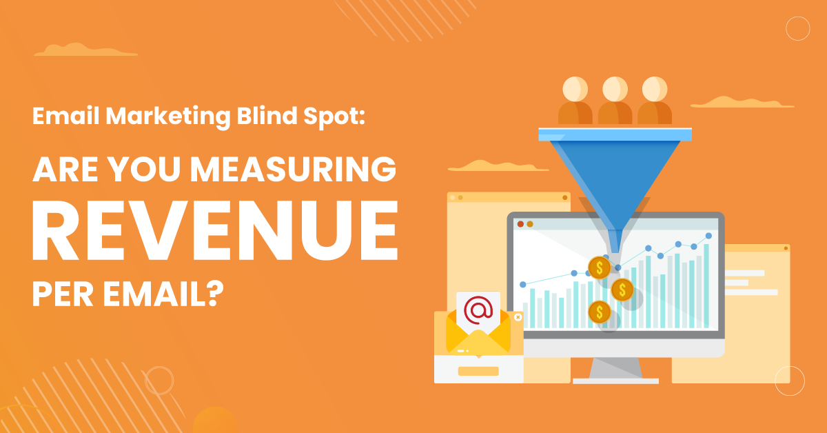 Email Marketing Blind Spot: Are You Measuring Revenue Per Email ?