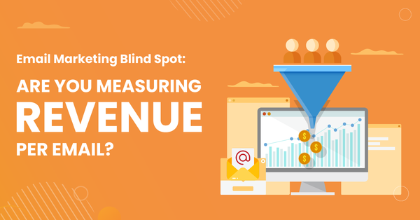 Email Marketing Blind Spot: Are You Measuring Revenue Per Email ?